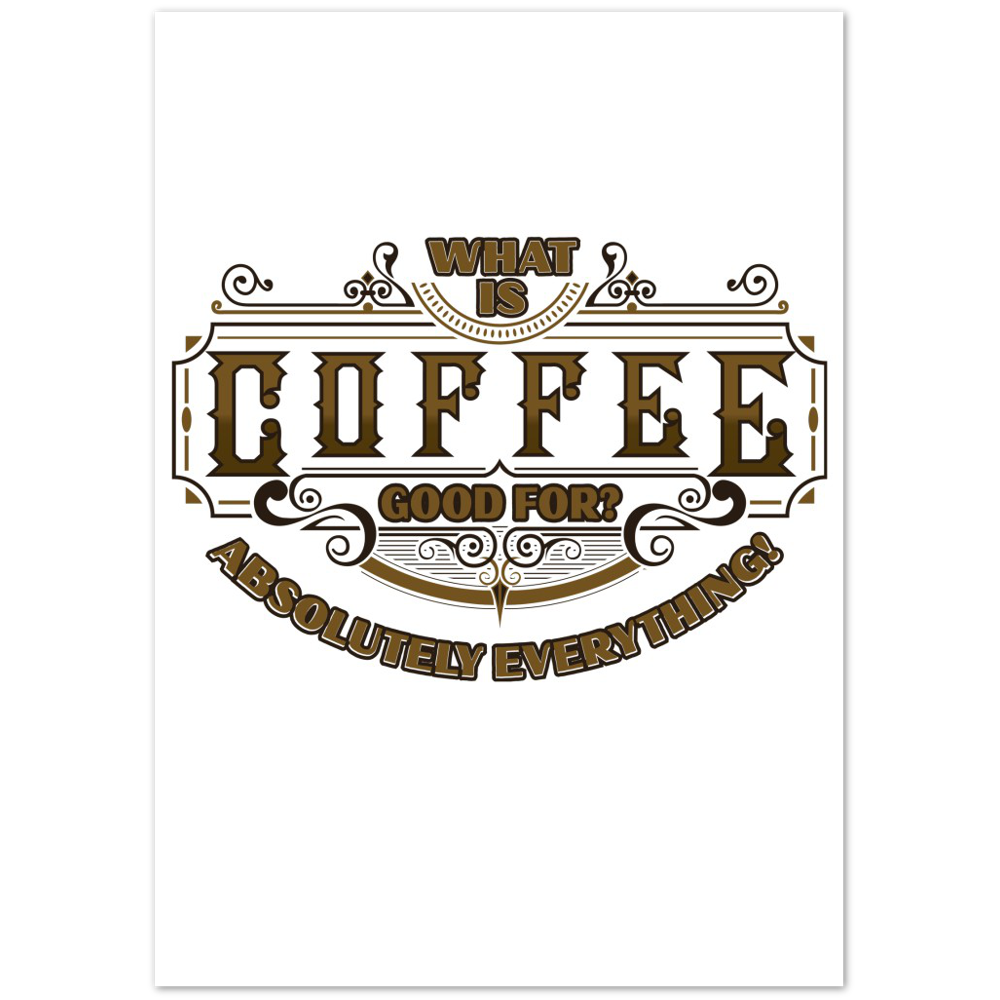 What is Coffee Good for? Absolutely Everything! Premium Matte Paper Poster