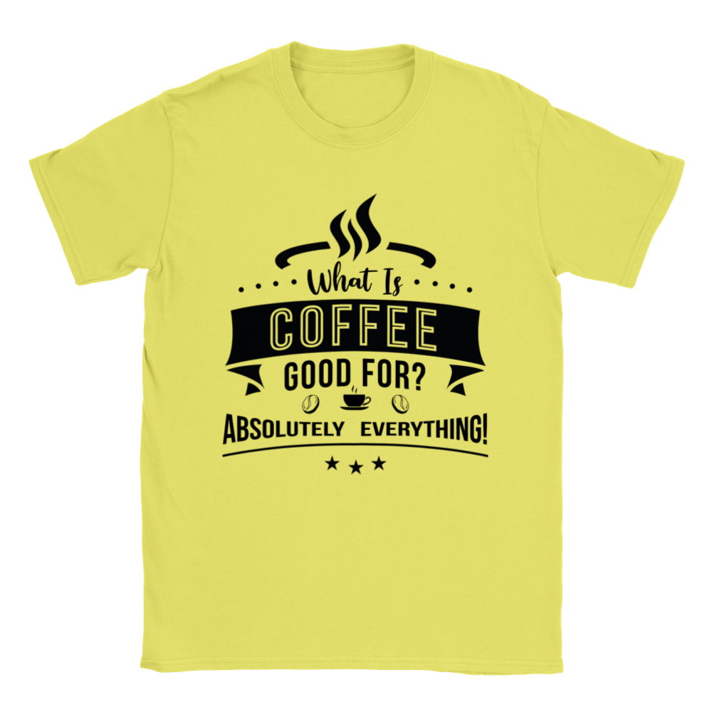 What is Coffee Good for? Absolutely Everything! Classic Unisex Crewneck T-shirt