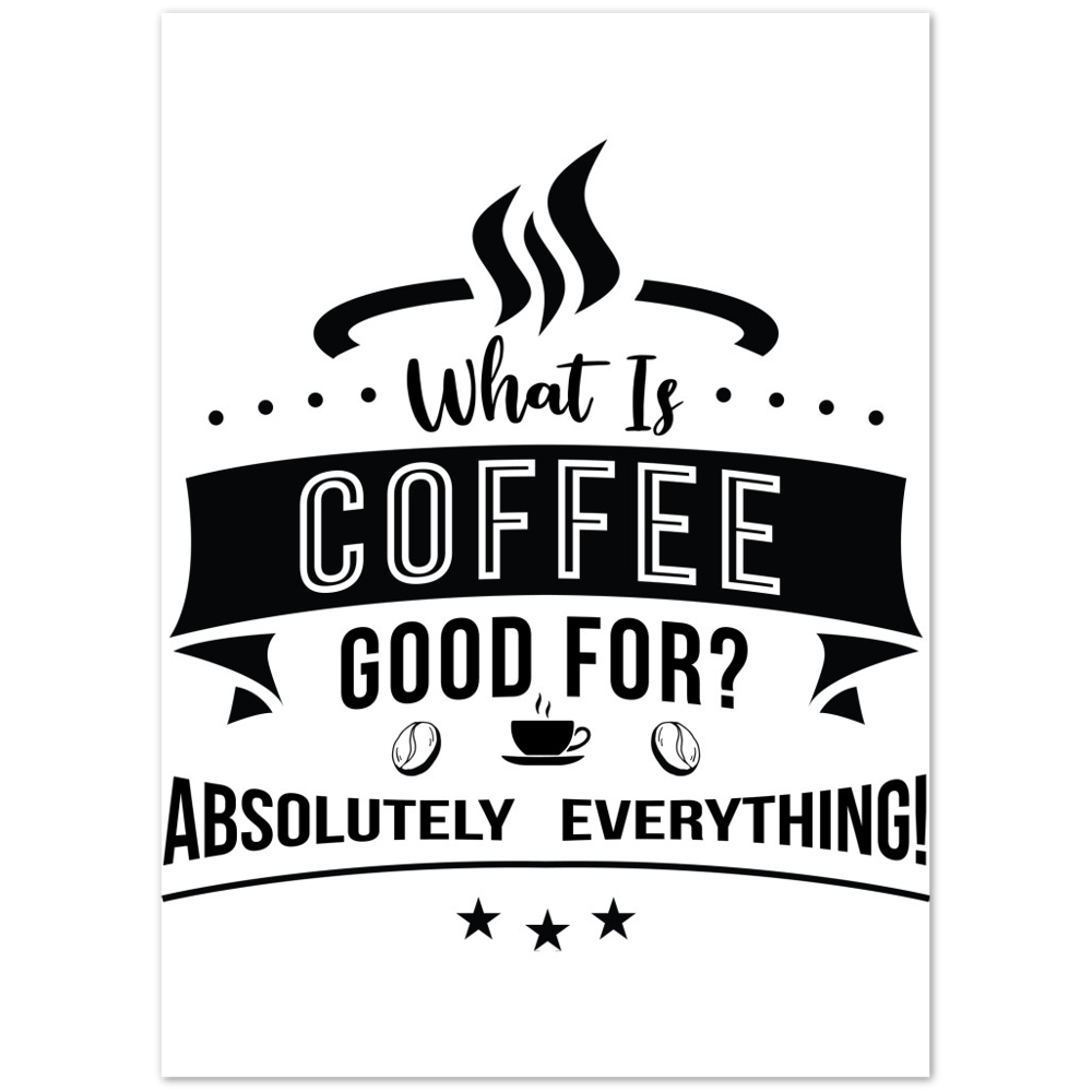 What is Coffee Good for? Absolutely Everything! Premium Matte Paper Poster
