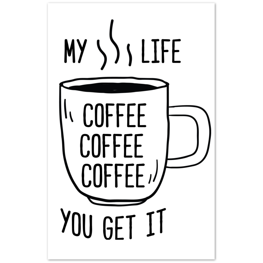 My Life Coffee Coffee Coffe Coffee You Get It Premium Matte Paper Poster