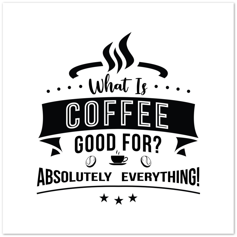 What is Coffee Good for? Absolutely Everything! Premium Matte Paper Poster