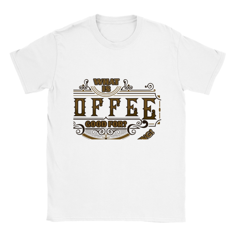 What is Coffee Good for? Absolutely Everything! Classic Unisex Crewneck T-shirt