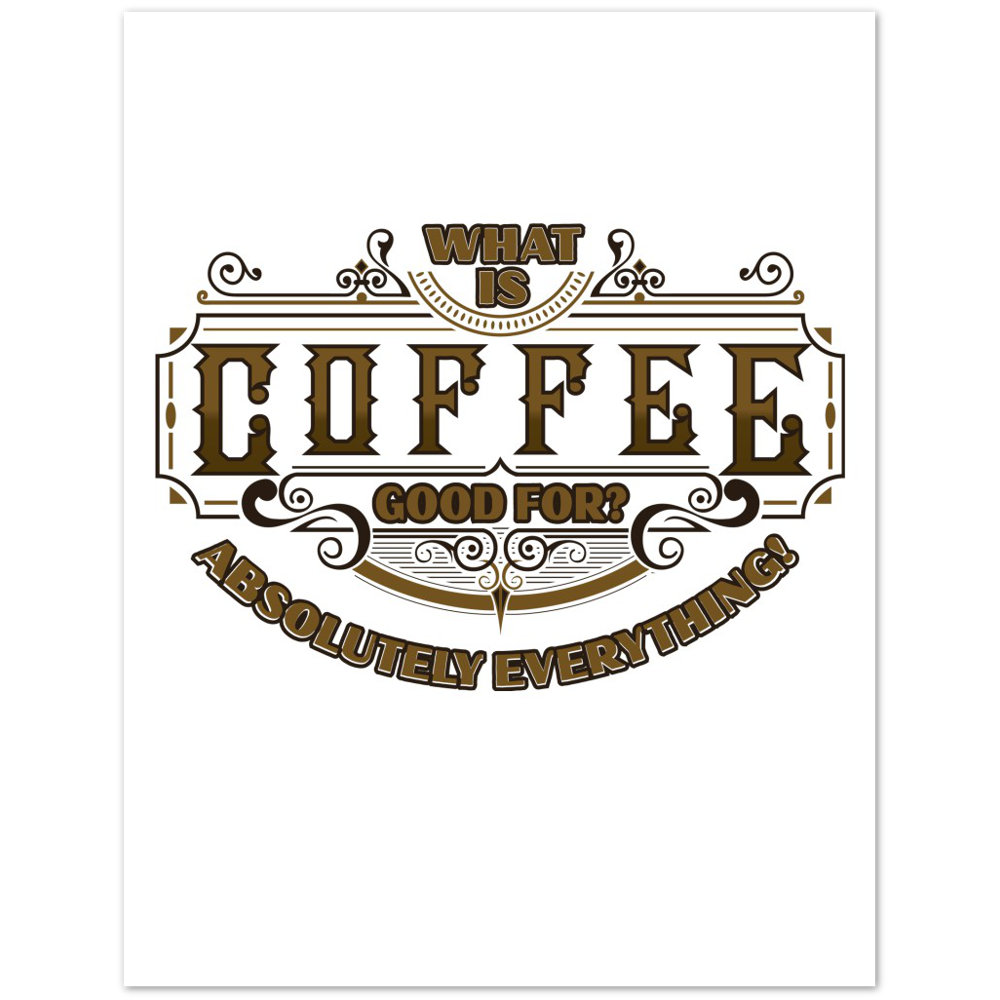 What is Coffee Good for? Absolutely Everything! Premium Matte Paper Poster