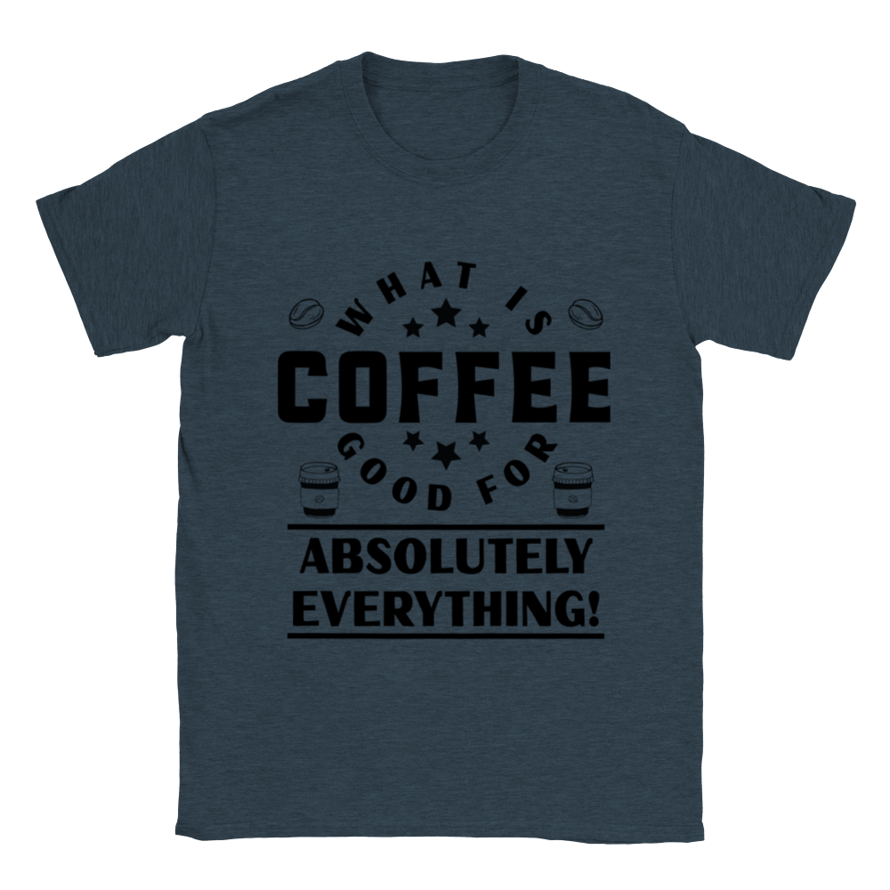What is Coffee Good for? Absolutely Everything! Classic Unisex Crewneck T-shirt