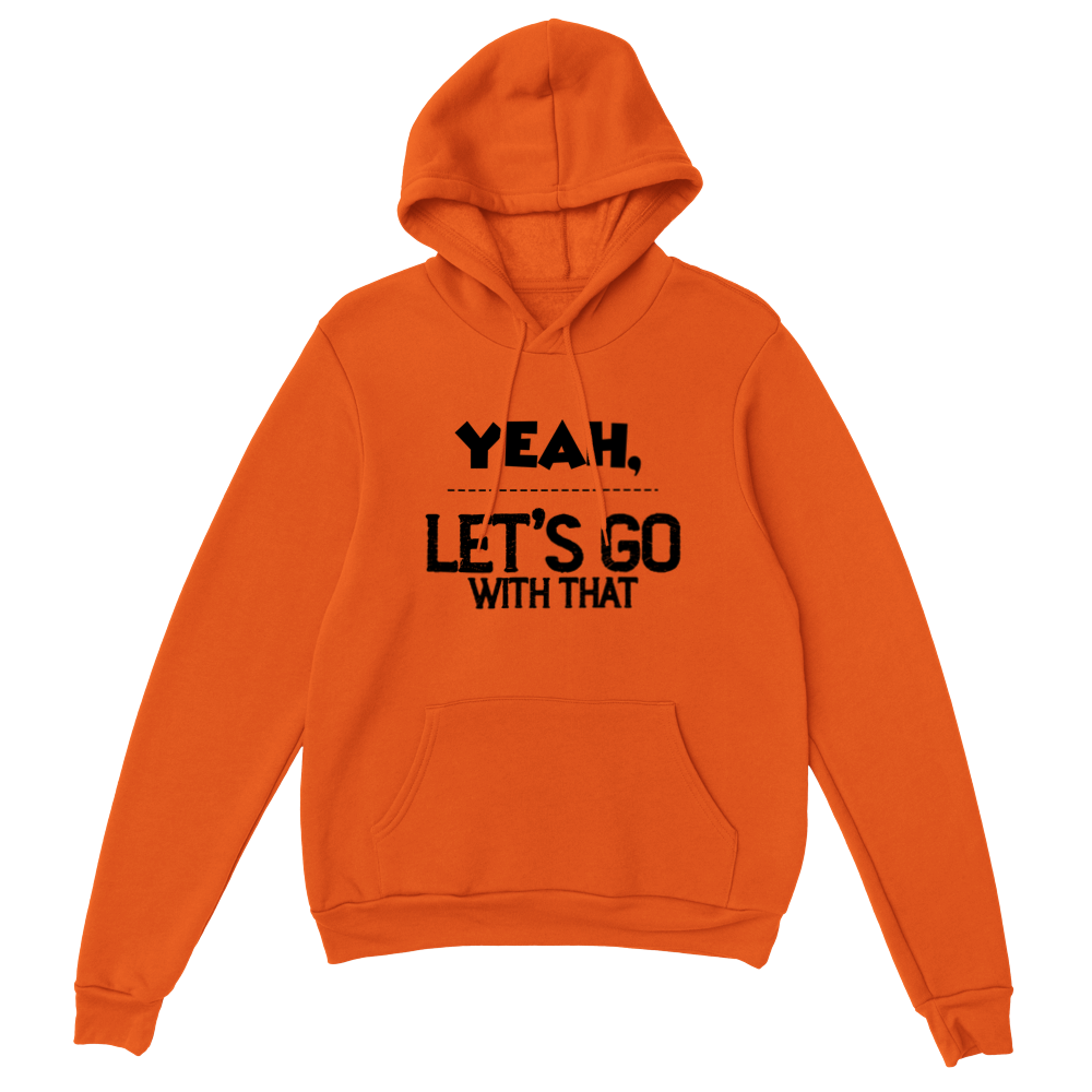 Yeah Lets Go With That Classic Unisex Pullover Hoodie