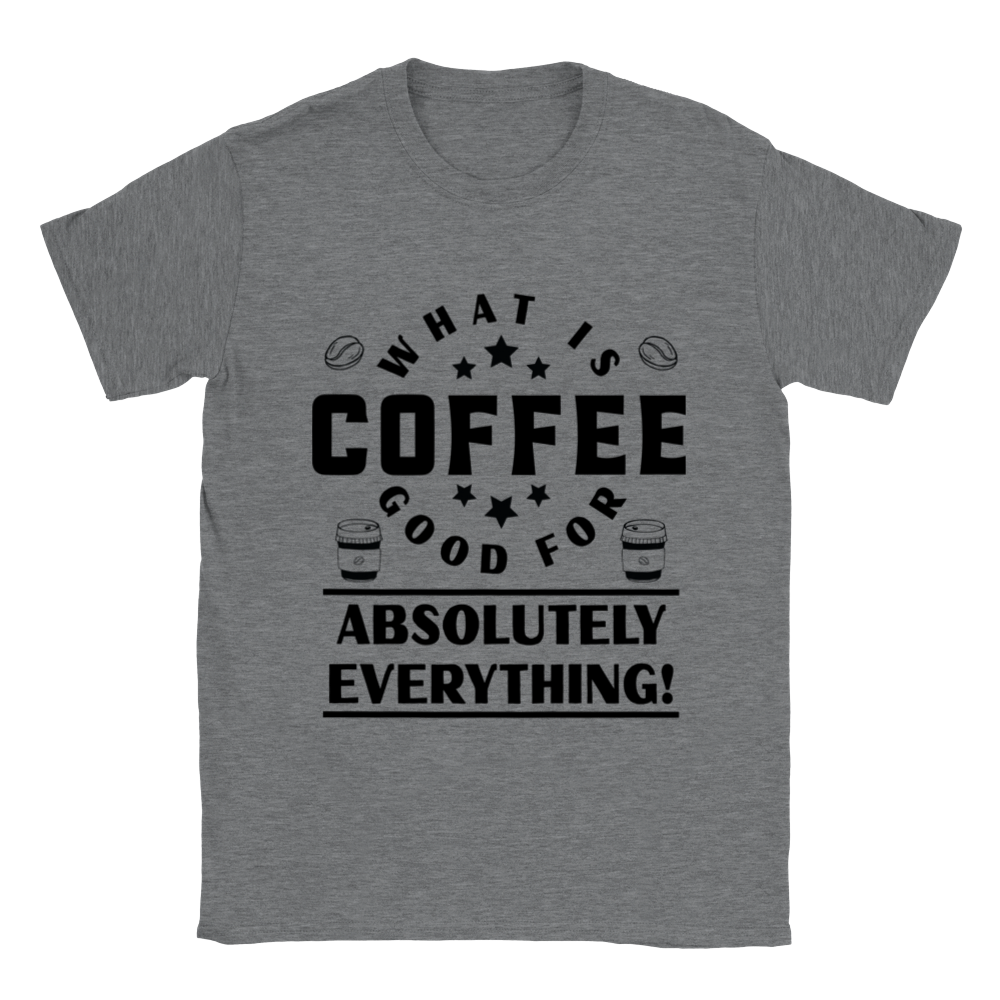 What is Coffee Good for? Absolutely Everything! Classic Unisex Crewneck T-shirt
