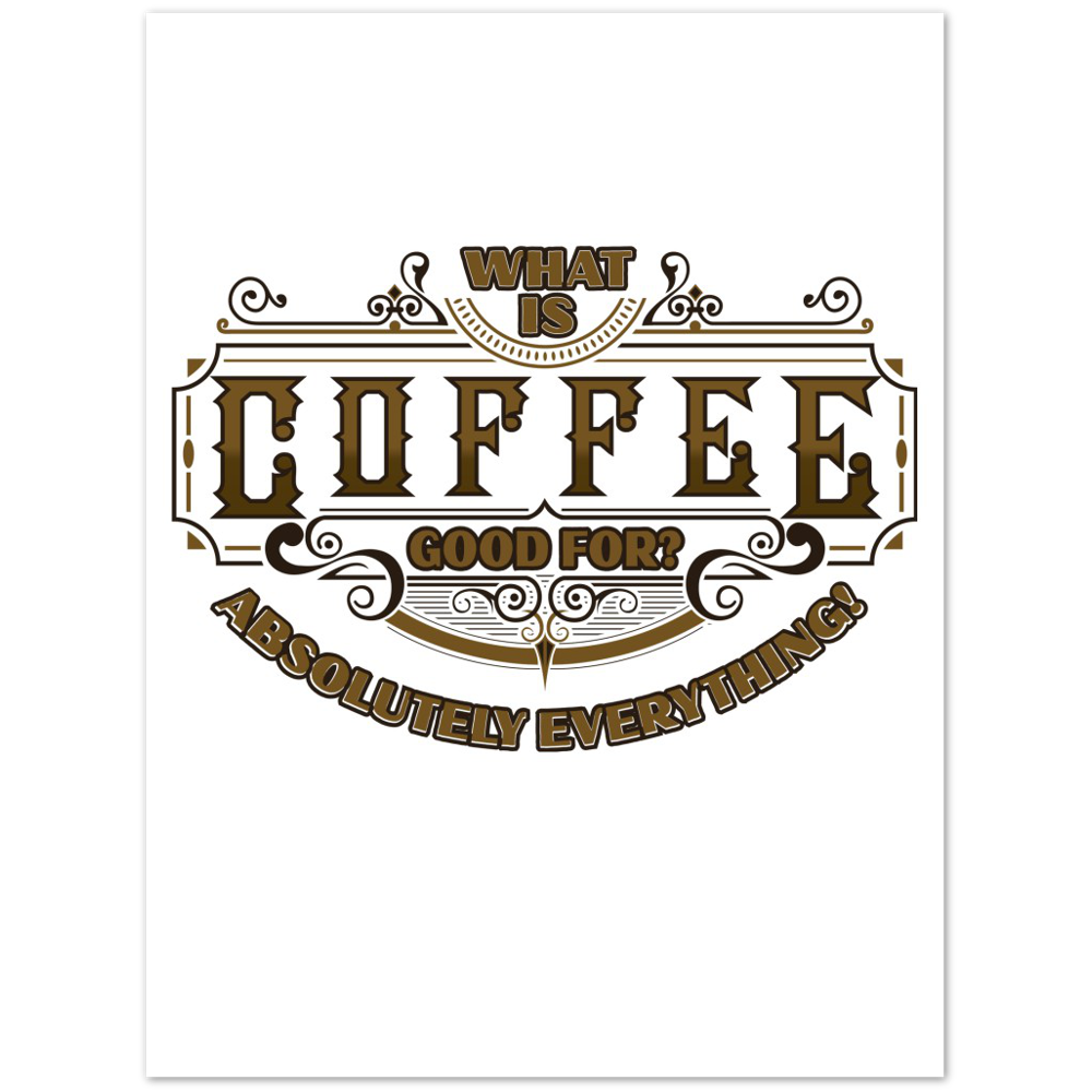 What is Coffee Good for? Absolutely Everything! Premium Matte Paper Poster