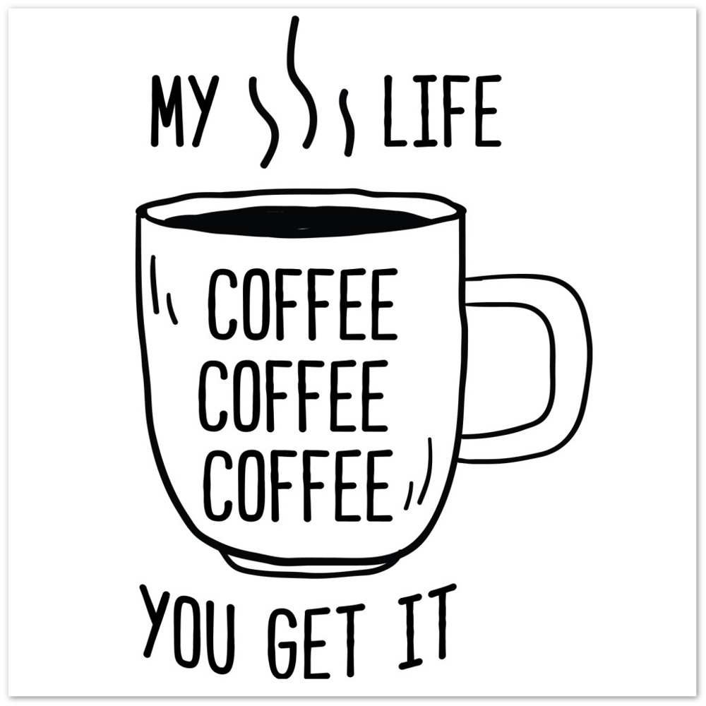 My Life Coffee Coffee Coffe Coffee You Get It Premium Matte Paper Poster