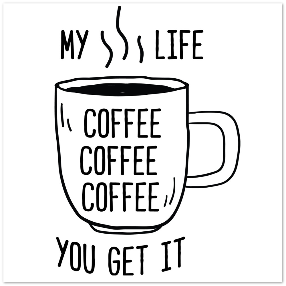 My Life Coffee Coffee Coffe Coffee You Get It Premium Matte Paper Poster