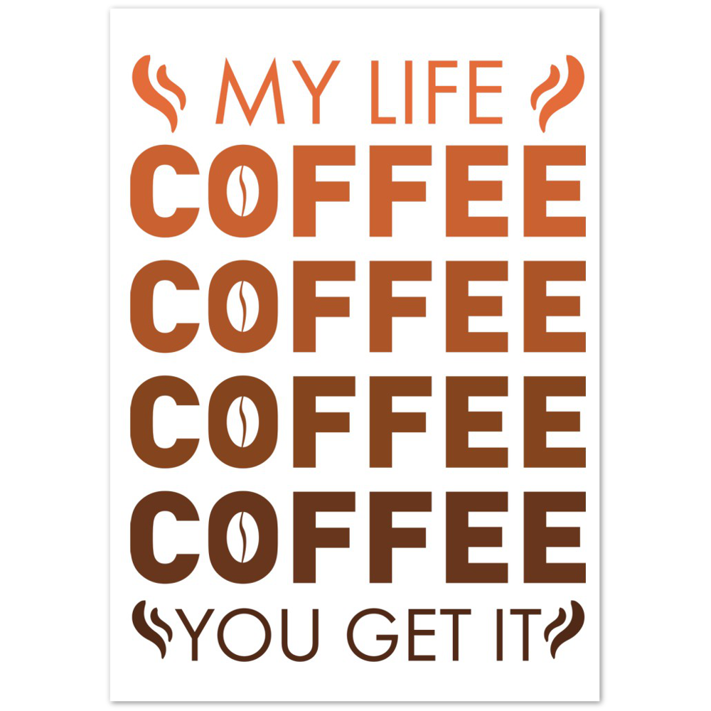 My Life Coffee Coffee Coffe Coffee You Get It Premium Matte Paper Poster