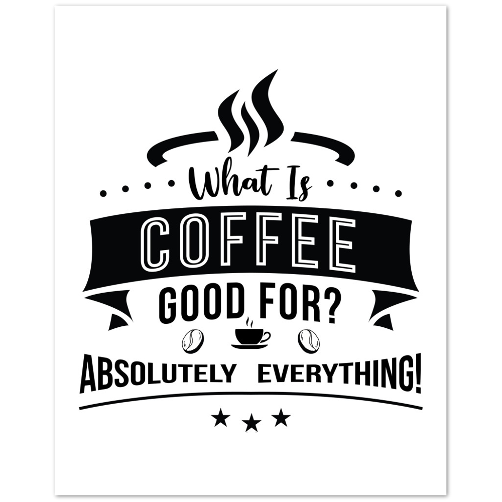 What is Coffee Good for? Absolutely Everything! Premium Matte Paper Poster