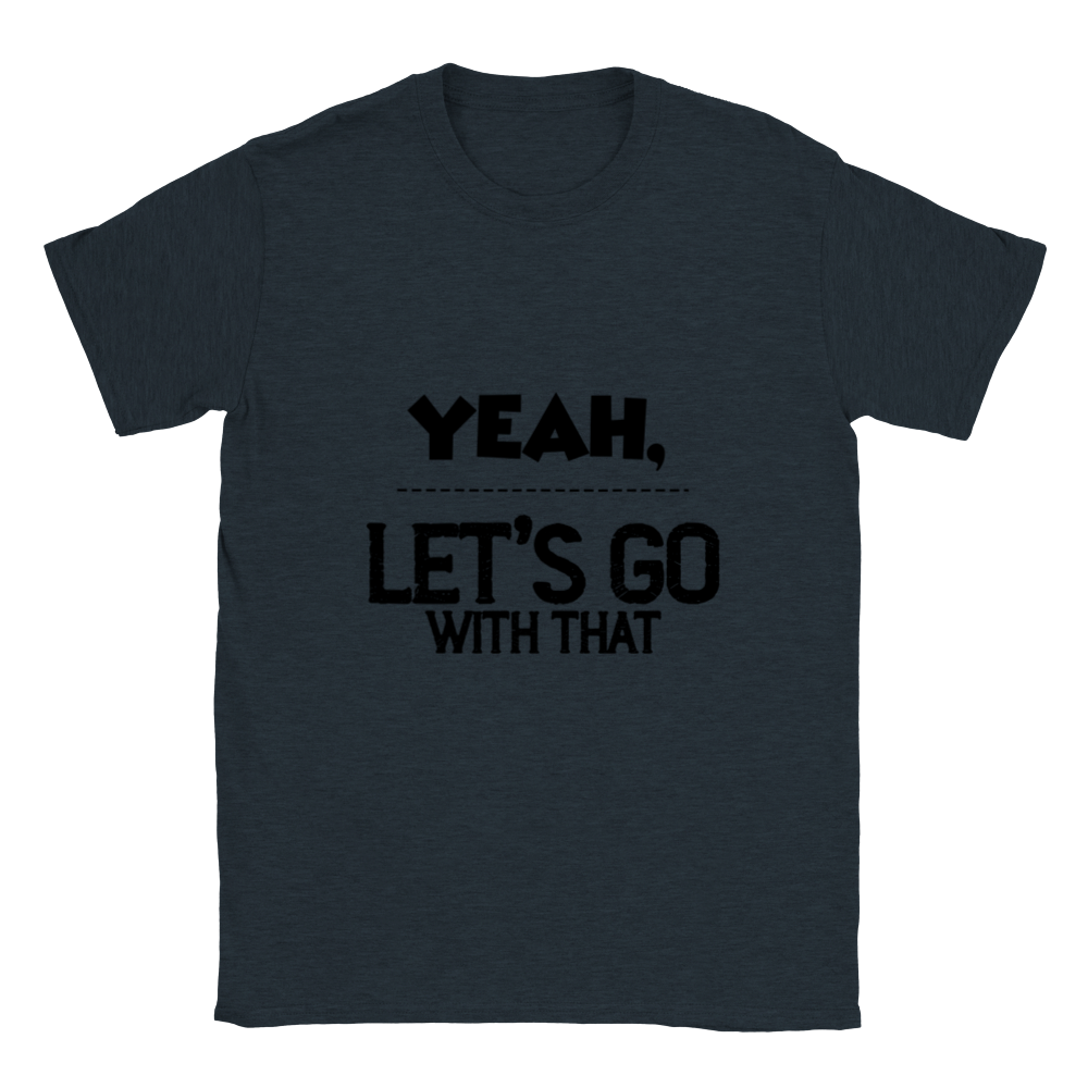 Yeah Lets Go With That Classic Unisex Crewneck T-shirt