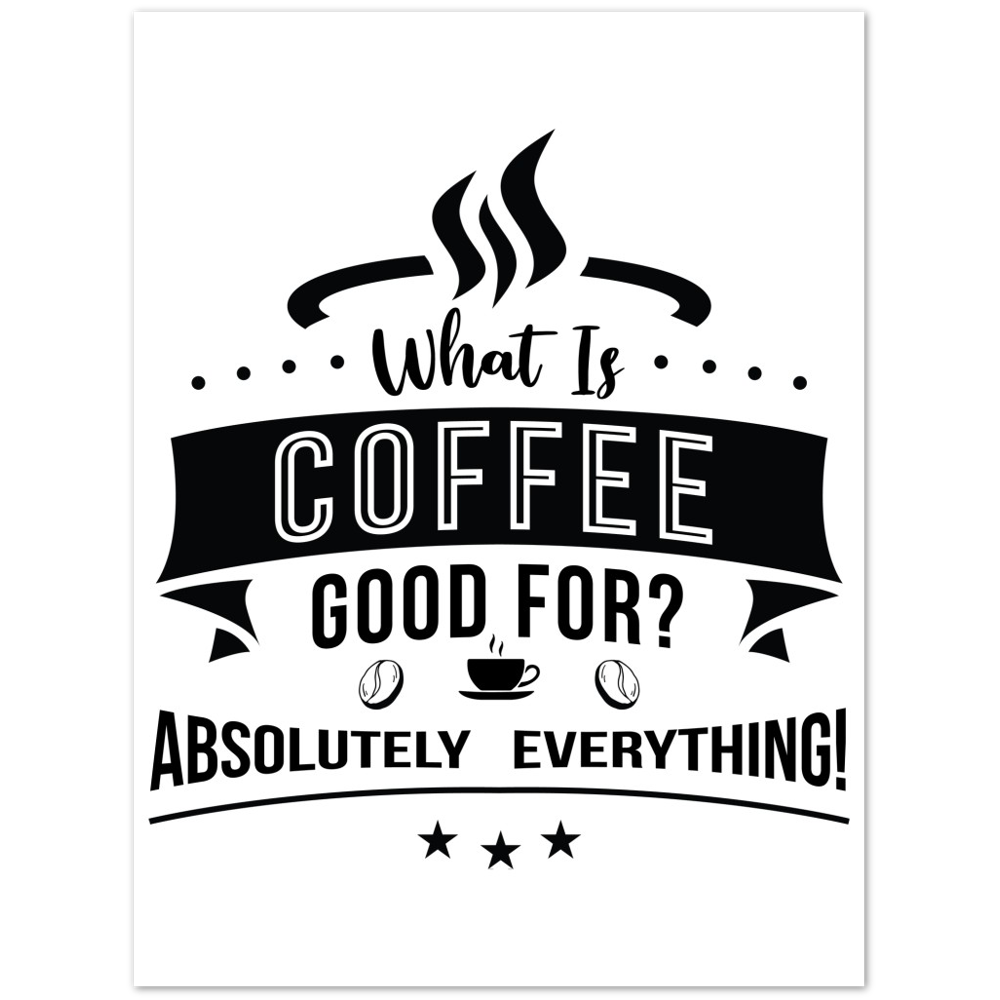 What is Coffee Good for? Absolutely Everything! Premium Matte Paper Poster