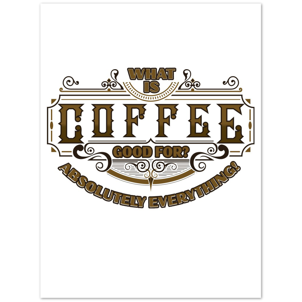 What is Coffee Good for? Absolutely Everything! Premium Matte Paper Poster
