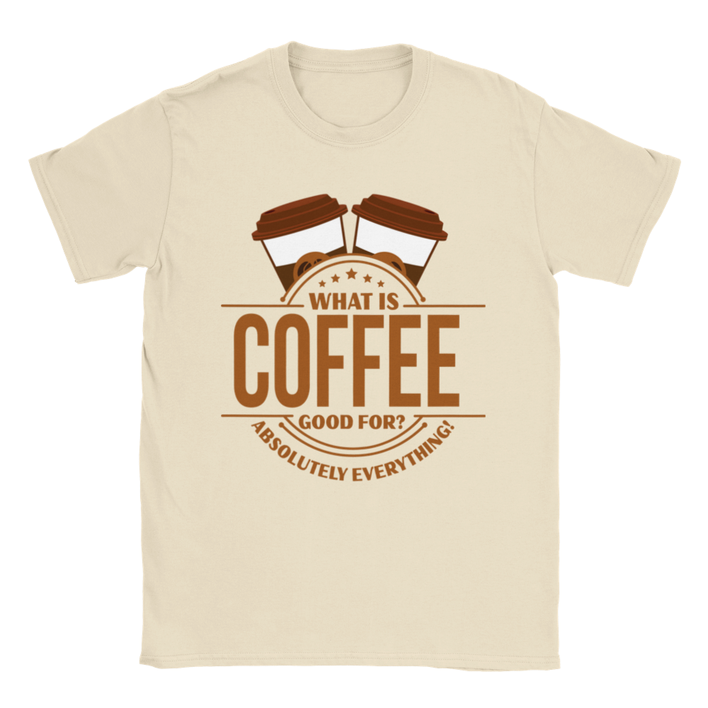 What is Coffee Good for? Absolutely Everything! lassic Unisex Crewneck T-shirt