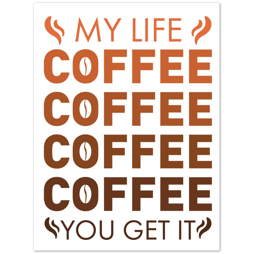 My Life Coffee Coffee Coffe Coffee You Get It Premium Matte Paper Poster