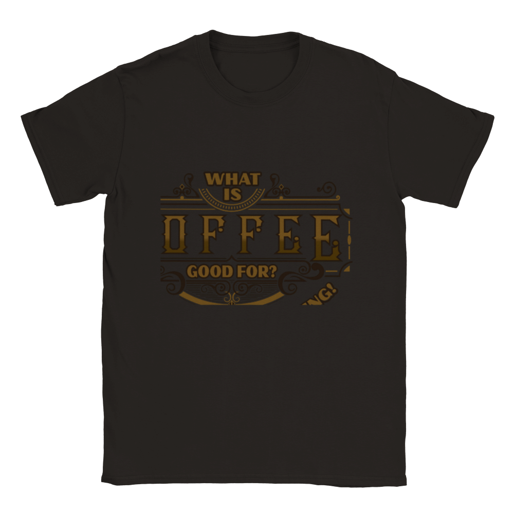 What is Coffee Good for? Absolutely Everything! Classic Unisex Crewneck T-shirt