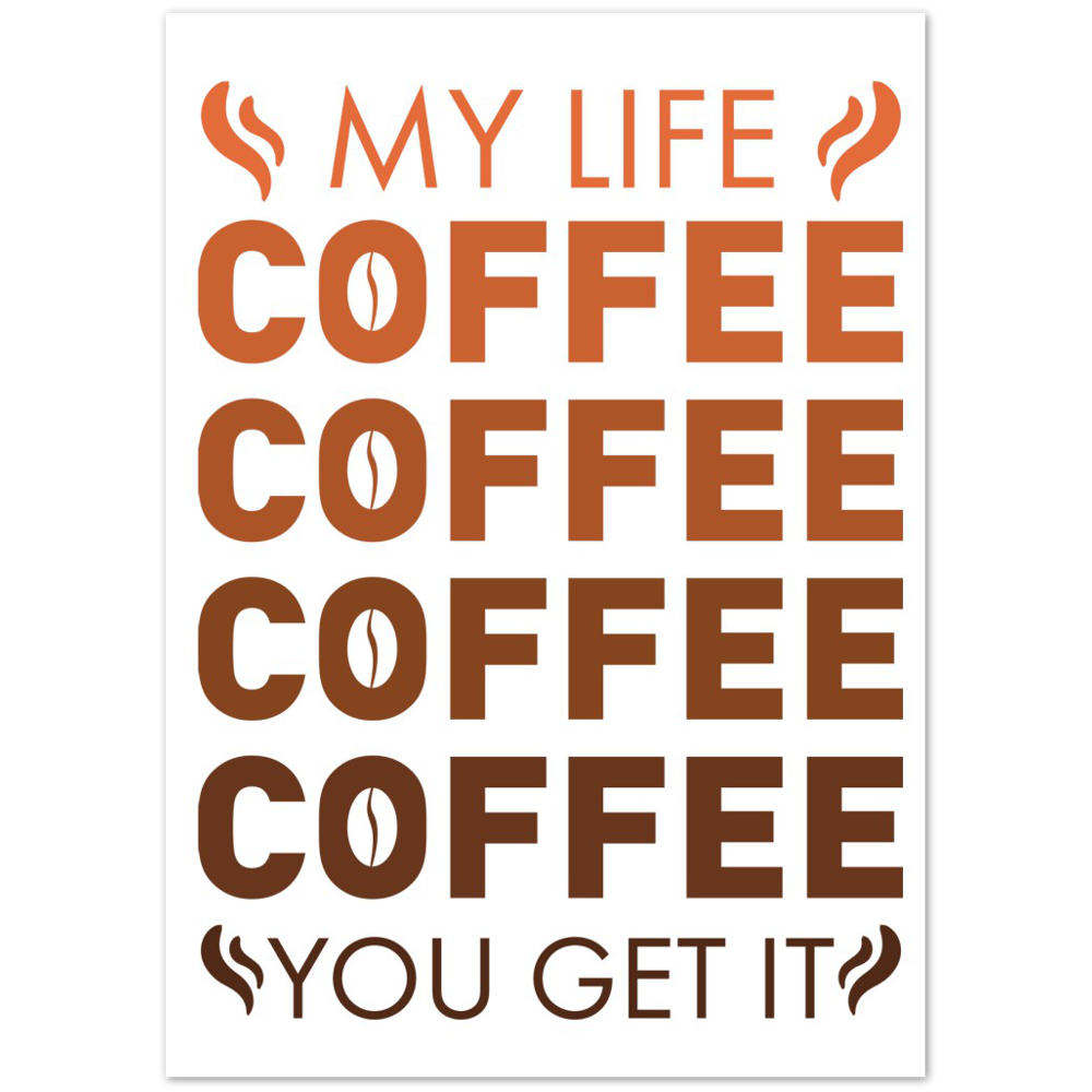 My Life Coffee Coffee Coffe Coffee You Get It Premium Matte Paper Poster