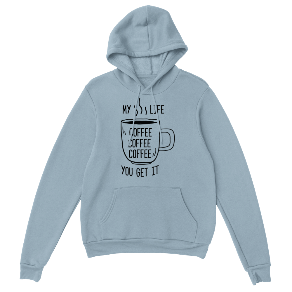 My Life Coffee Coffee Coffe Coffee You Get It Classic Unisex Pullover Hoodie