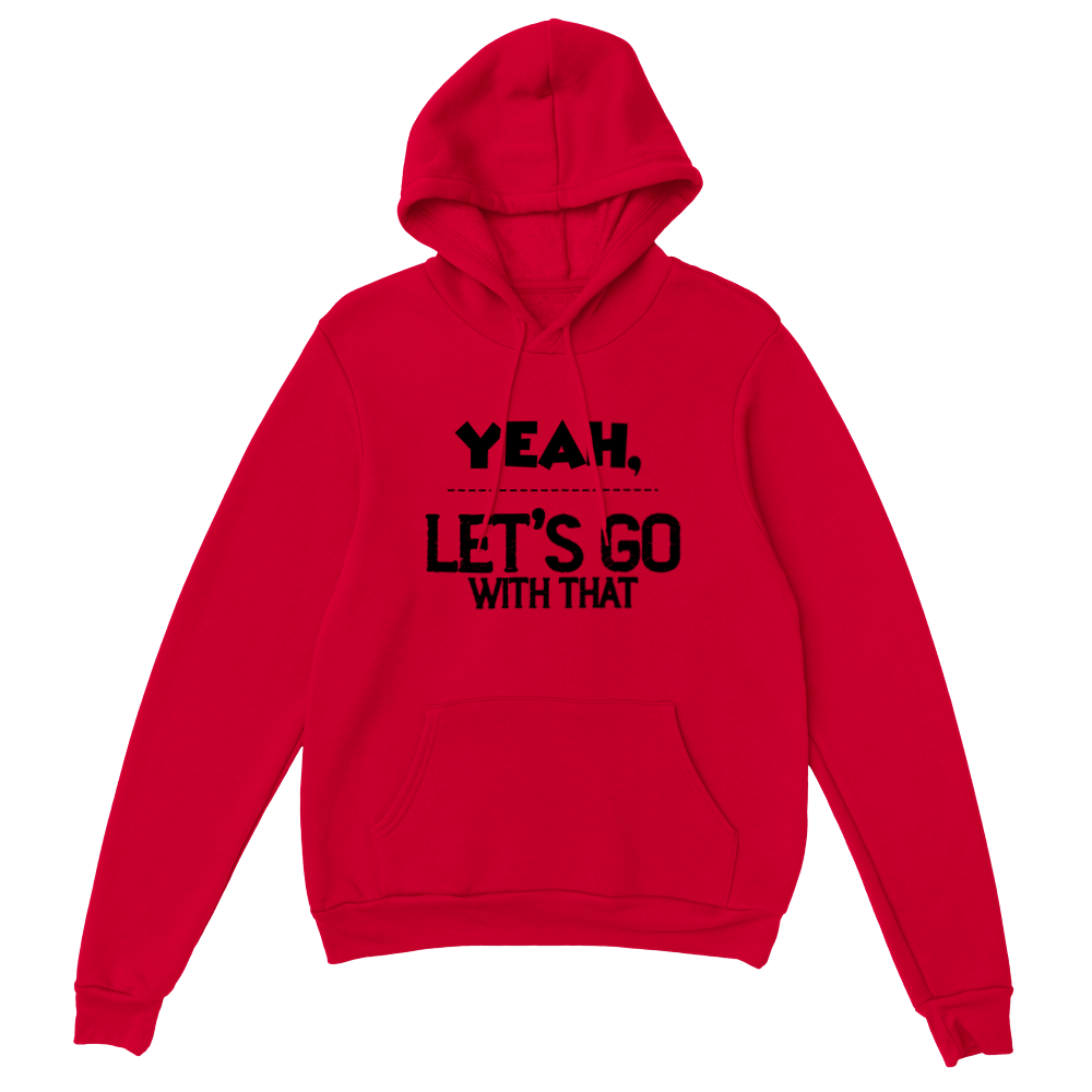 Yeah Lets Go With That Classic Unisex Pullover Hoodie