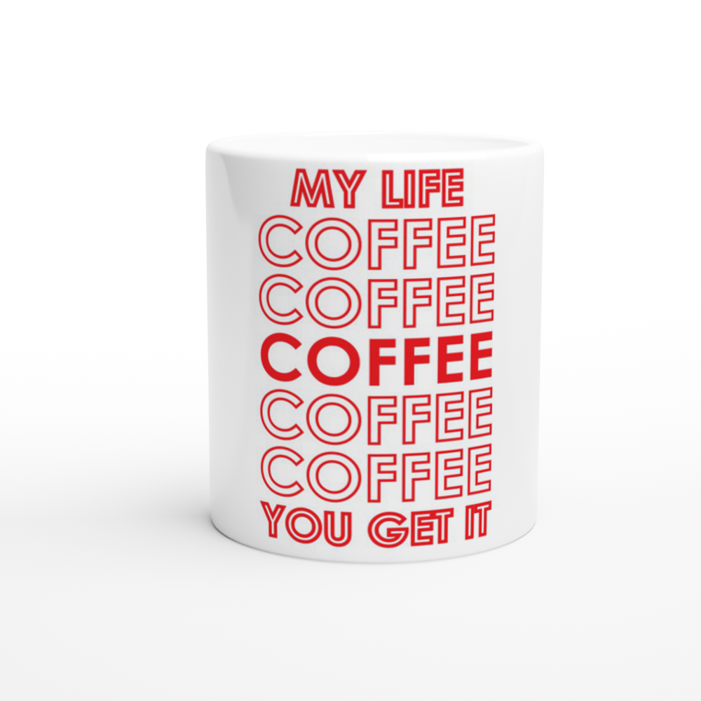 My Life Coffee Coffee Coffe Coffee You Get It White 11oz Ceramic Mug