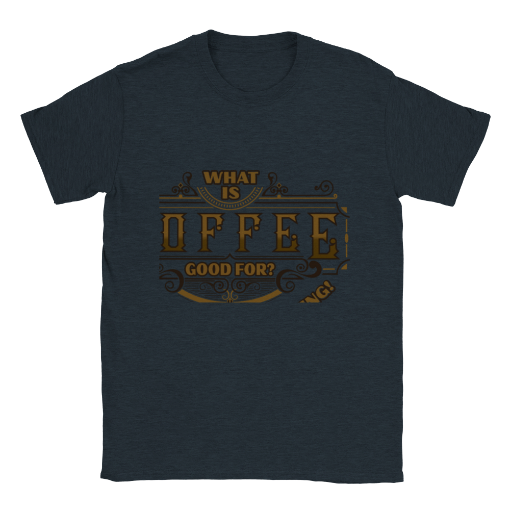 What is Coffee Good for? Absolutely Everything! Classic Unisex Crewneck T-shirt