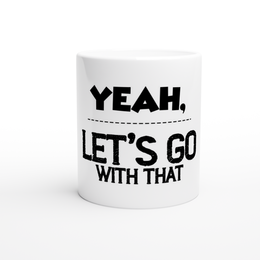 Yeah Lets Go With That White 11oz Ceramic Mug