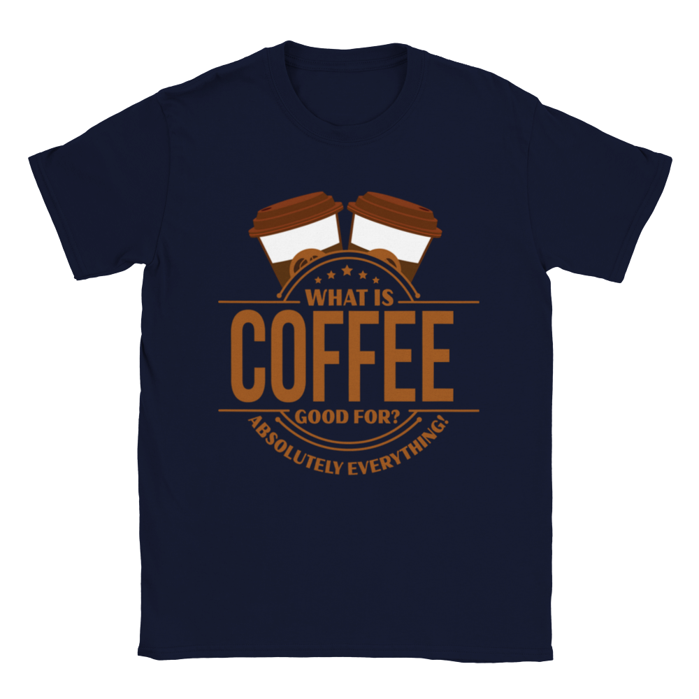 What is Coffee Good for? Absolutely Everything! lassic Unisex Crewneck T-shirt