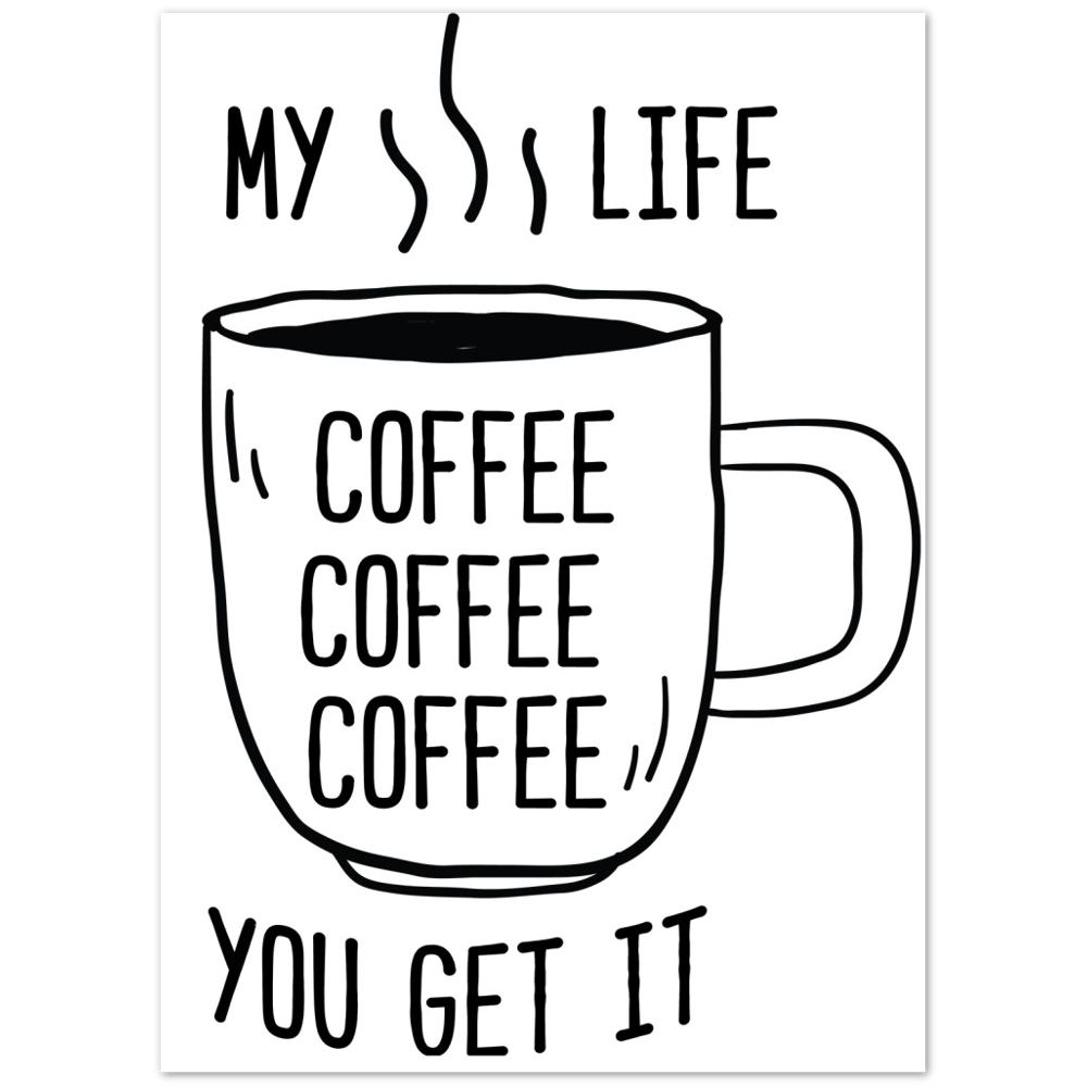 My Life Coffee Coffee Coffe Coffee You Get It Premium Matte Paper Poster