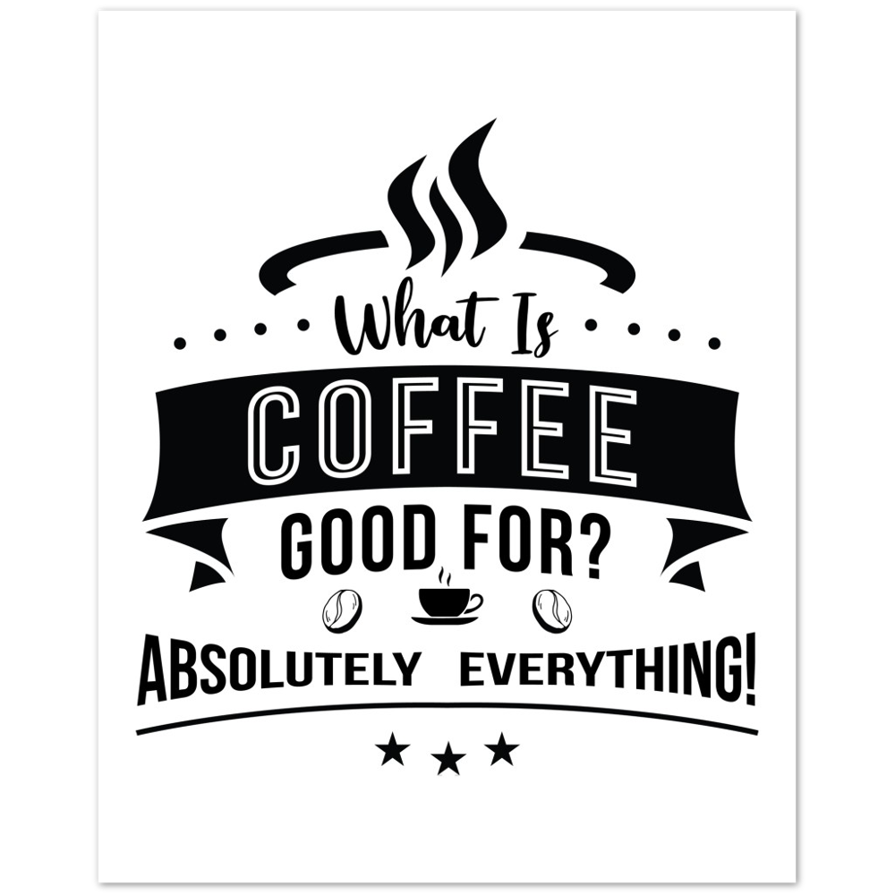 What is Coffee Good for? Absolutely Everything! Premium Matte Paper Poster
