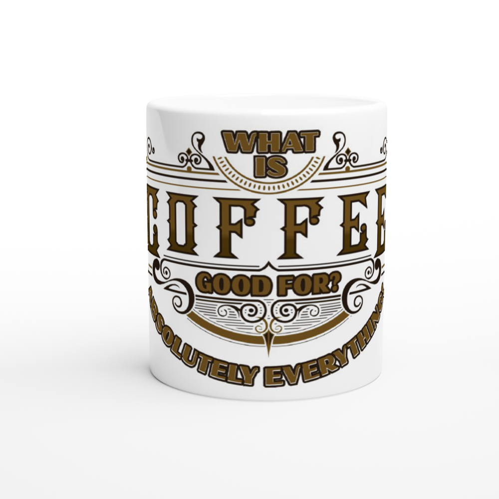 What is Coffee Good for Absolutely Everything! White 11oz Ceramic Mug
