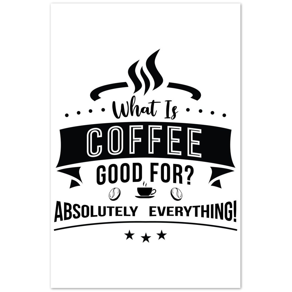 What is Coffee Good for? Absolutely Everything! Premium Matte Paper Poster