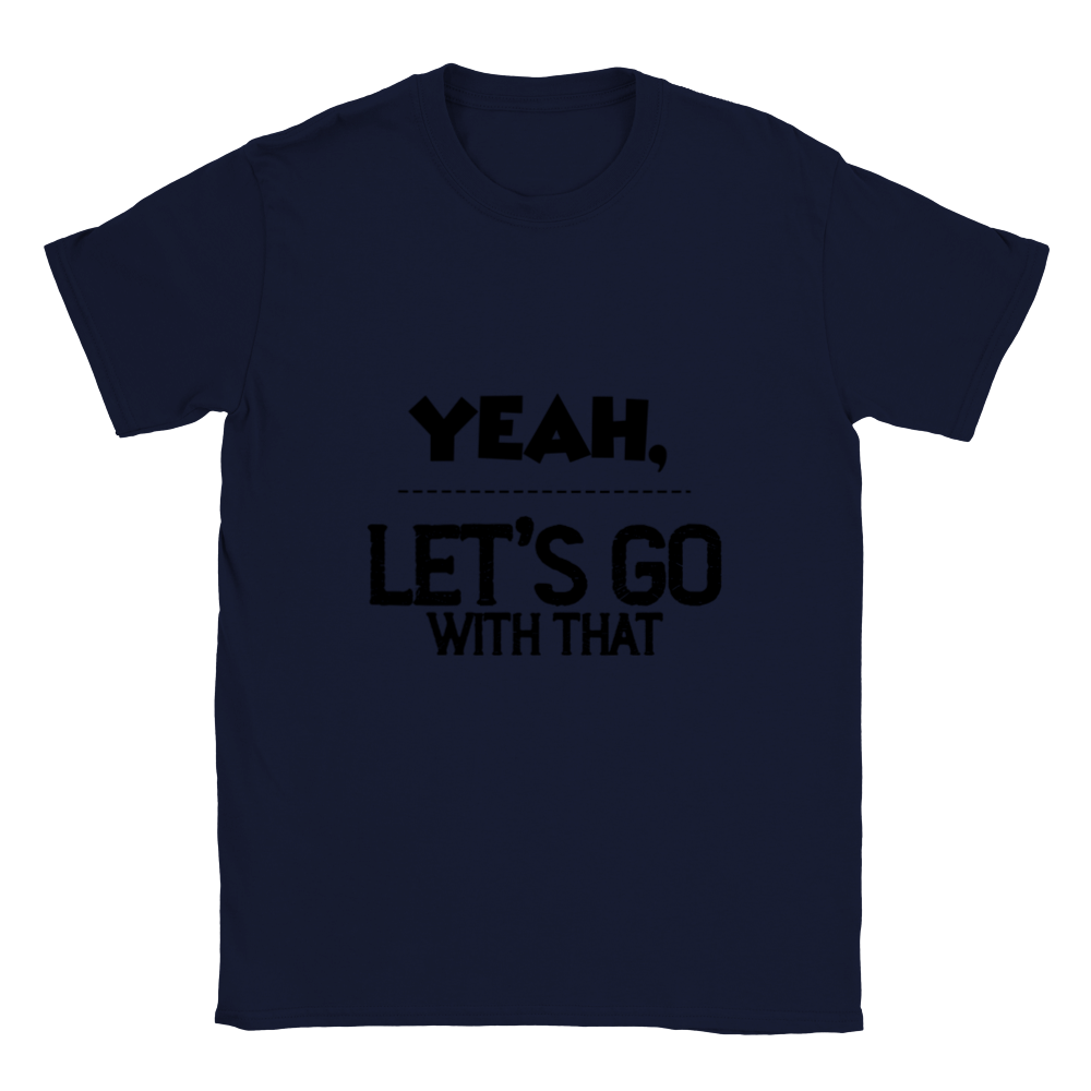 Yeah Lets Go With That Classic Unisex Crewneck T-shirt