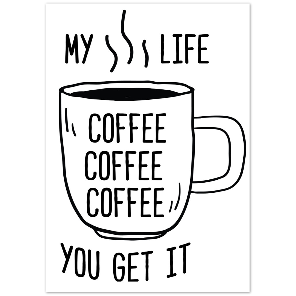My Life Coffee Coffee Coffe Coffee You Get It Premium Matte Paper Poster
