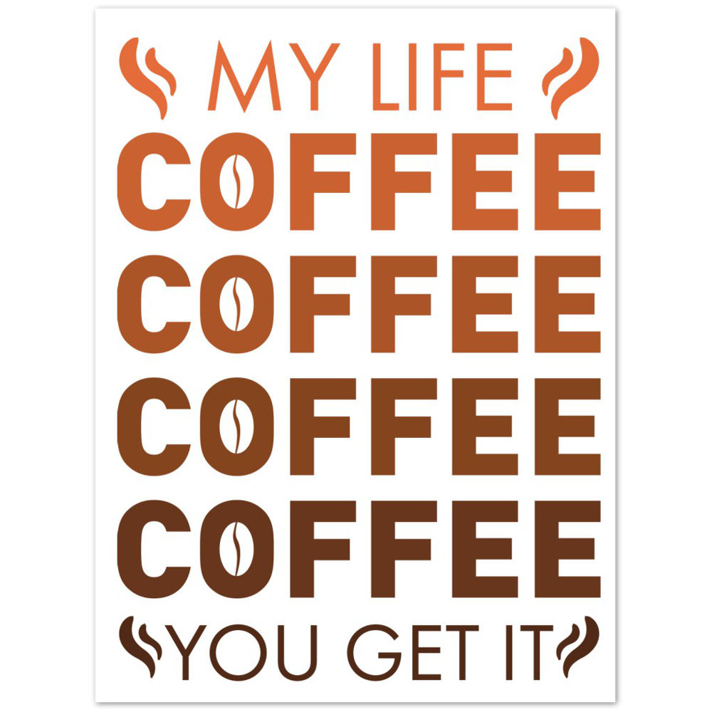 My Life Coffee Coffee Coffe Coffee You Get It Premium Matte Paper Poster