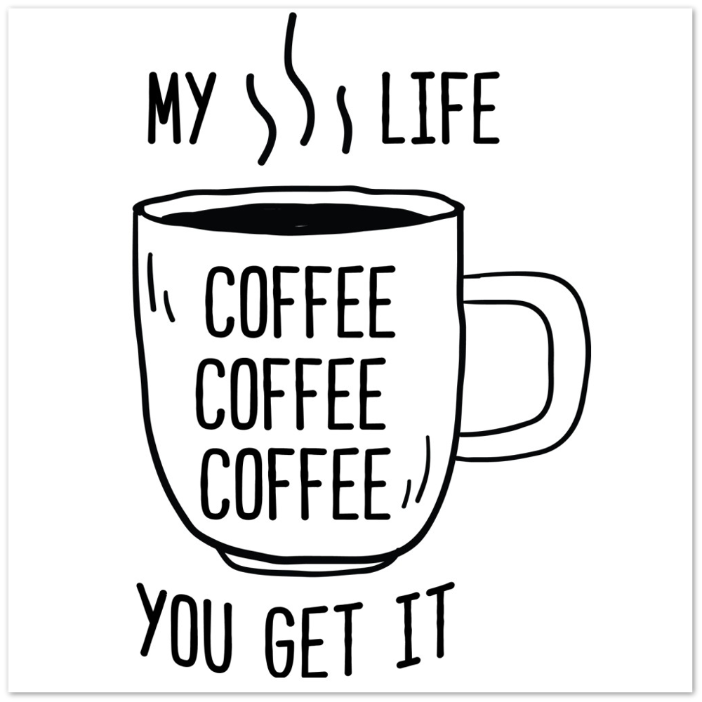 My Life Coffee Coffee Coffe Coffee You Get It Premium Matte Paper Poster