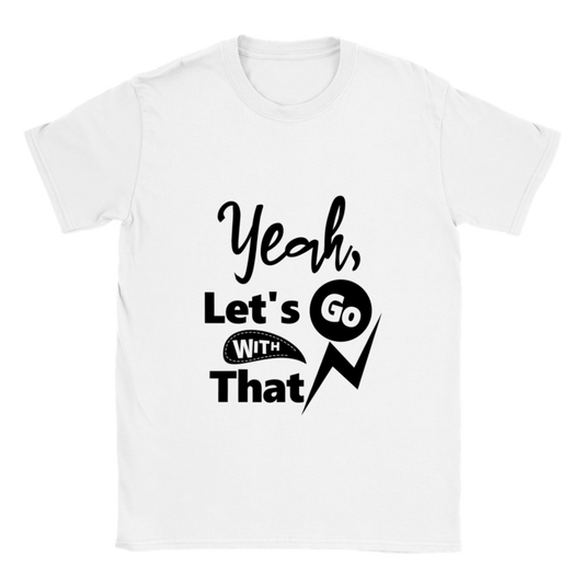 Yeah Lets Go With That Classic Unisex Crewneck T-shirt
