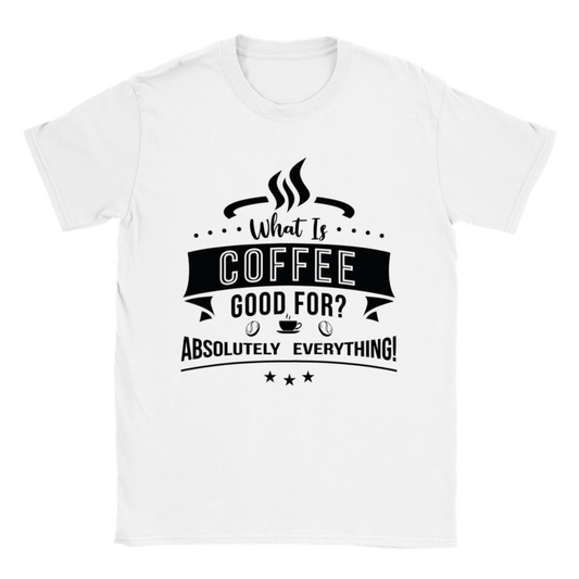 What is Coffee Good for? Absolutely Everything! Classic Unisex Crewneck T-shirt