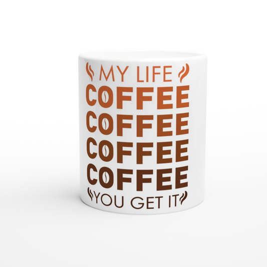My Life Coffee Coffee Coffe Coffee You Get It White 11oz Ceramic Mug