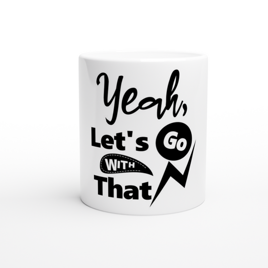 Yeah Lets Go With That White 11oz Ceramic Mug