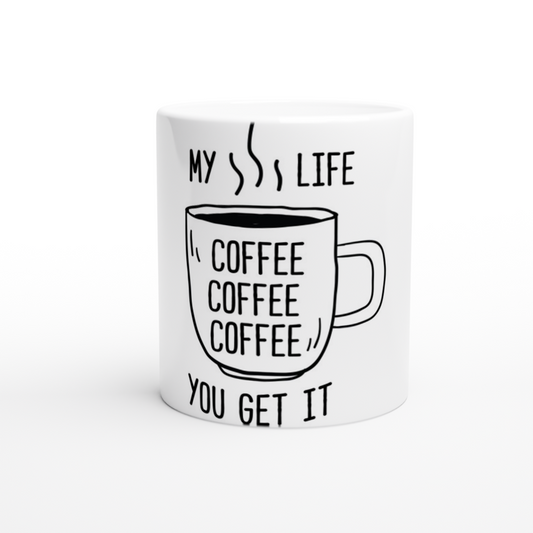 My Life Coffee Coffee Coffe Coffee You Get It White 11oz Ceramic Mug