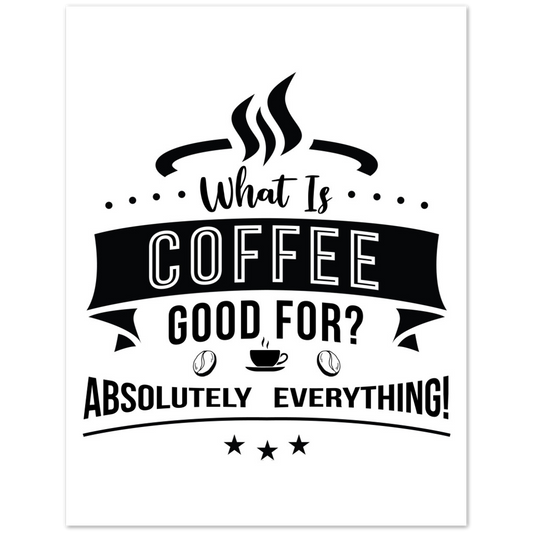 What is Coffee Good for? Absolutely Everything! Premium Matte Paper Poster