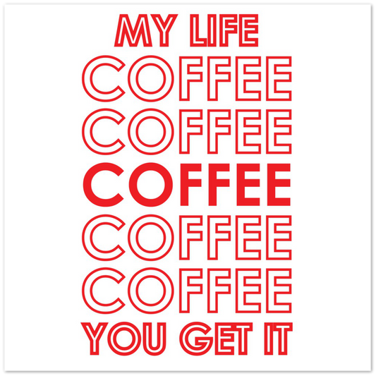 My Life Coffee Coffee Coffe Coffee You Get It Premium Matte Paper Poster