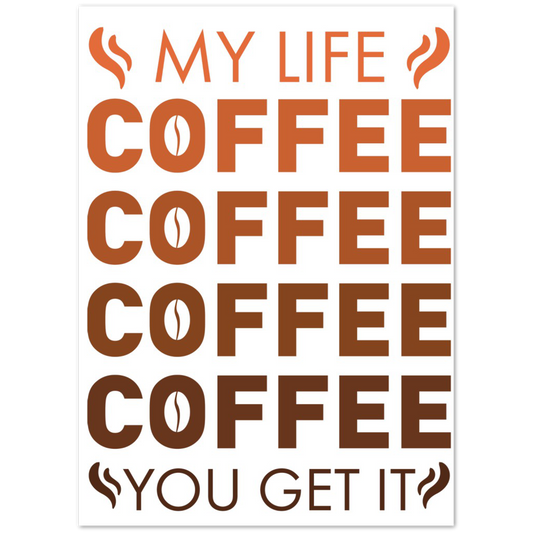My Life Coffee Coffee Coffe Coffee You Get It Premium Matte Paper Poster