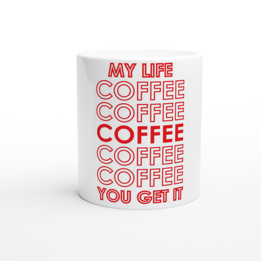 My Life Coffee Coffee Coffe Coffee You Get It White 11oz Ceramic Mug