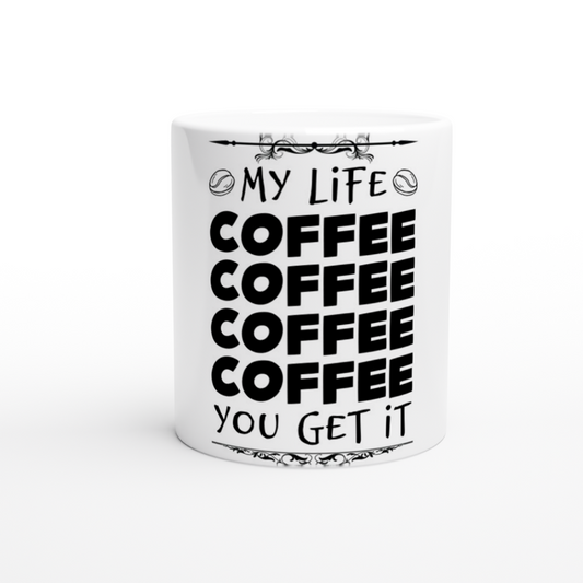 My Life Coffee Coffee Coffe Coffee You Get It White 11oz Ceramic Mug