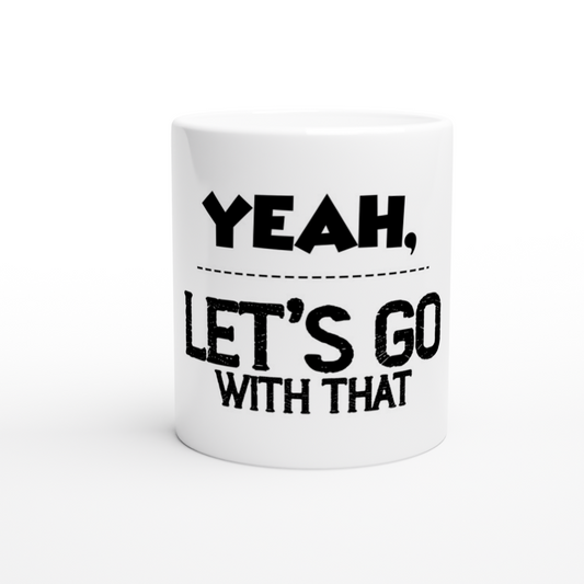 Yeah Lets Go With That White 11oz Ceramic Mug