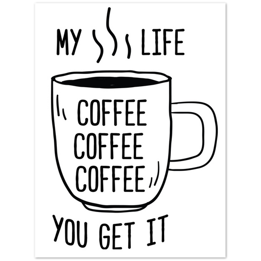 My Life Coffee Coffee Coffe Coffee You Get It Premium Matte Paper Poster
