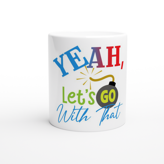 Yeah Lets Go With That White 11oz Ceramic Mug
